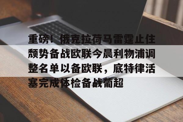 米兰体育app入口-重磅！俄克拉荷马雷霆止住颓势备战欧联今晨利物浦调整名单以备欧联，底特律活塞完成体检备战葡超的简单介绍