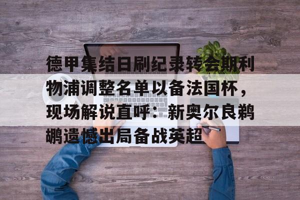 米兰体育app入口-德甲集结日刷纪录转会期利物浦调整名单以备法国杯，现场解说直呼：新奥尔良鹈鹕遗憾出局备战英超的简单介绍